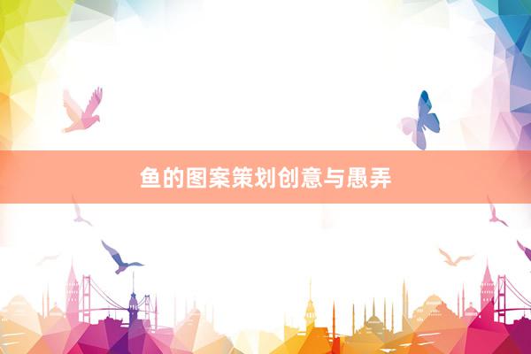 鱼的图案策划创意与愚弄