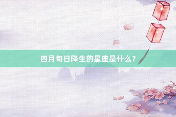 四月旬日降生的星座是什么？