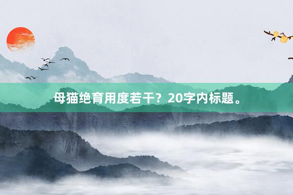 母猫绝育用度若干？20字内标题。