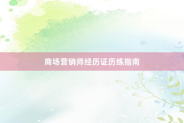 商场营销师经历证历练指南
